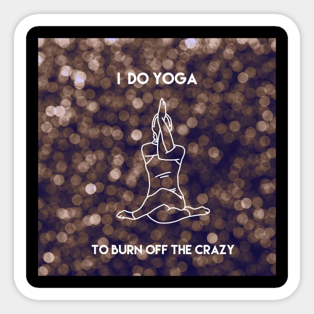 I Do Yoga To Burn Off The Crazy Sticker by Mandala & Me